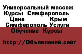Универсальный массаж. Курсы. Симферополь. › Цена ­ 25 600 - Крым, Симферополь Услуги » Обучение. Курсы   
